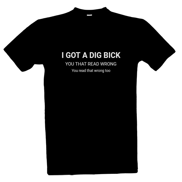 Tričko s potiskem I got dig bick (you read that wrong)